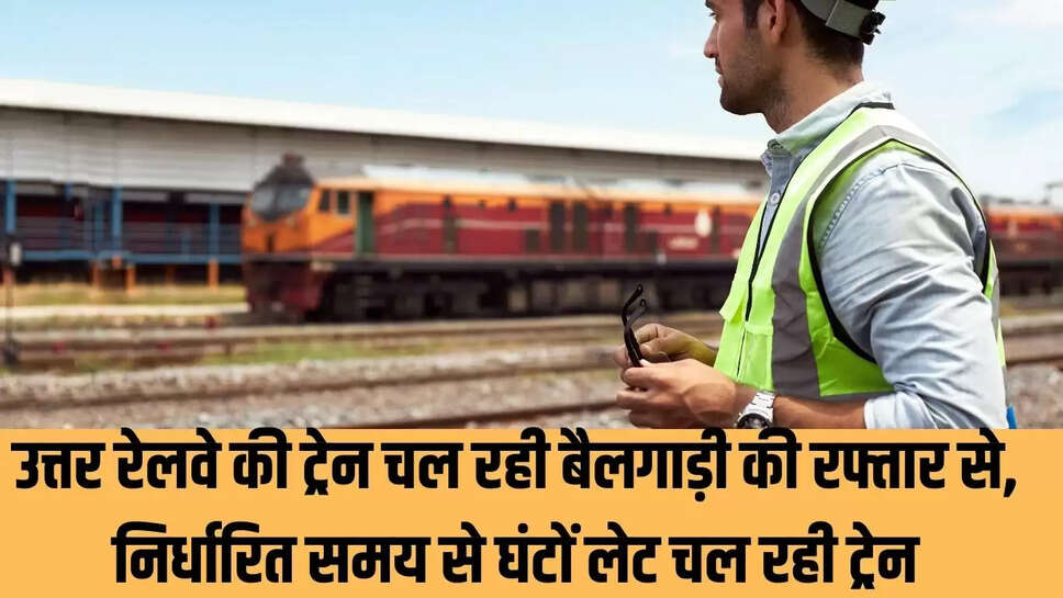 Northern railway : उत्तर रेलवे की ट्रेन चल रही बैलगाड़ी की रफ्तार से, निर्धारित समय से घंटों लेट चल रही ट्रेन, यात्री बोले रेलवे की टाइमिंग पर भरोसा करना बेवकूफी