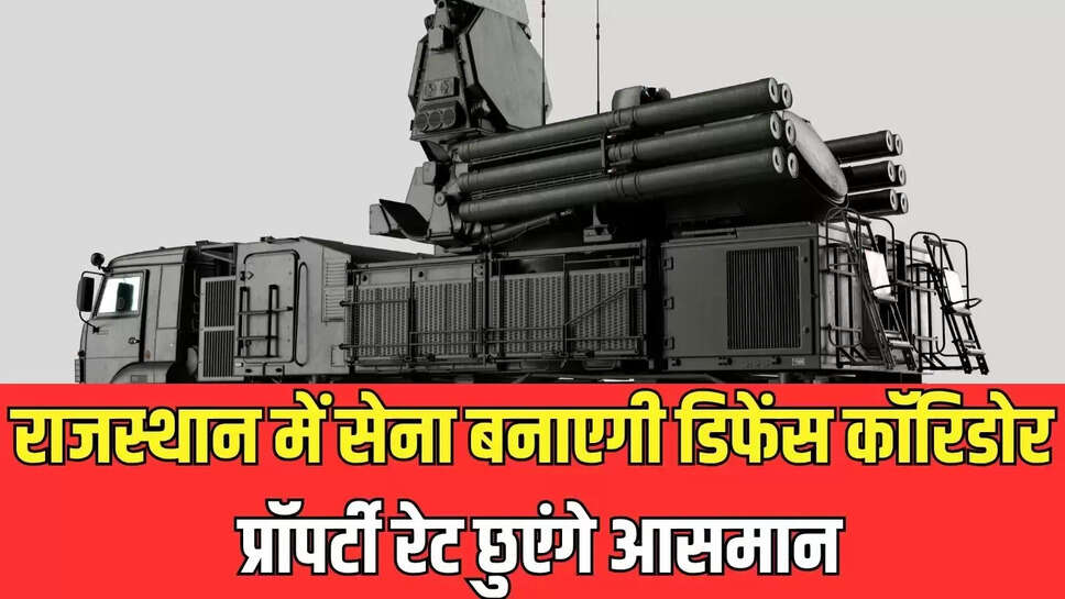 Defense Corrido : राजस्थान में सेना बनाएगी डिफेंस कॉरिडोर, प्रॉपर्टी रेट छुएंगे आसमान