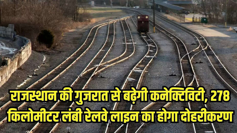 राजस्थान की गुजरात से बढ़ेगी कनेक्टिविटी, 278 किलोमीटर लंबी रेलवे लाइन का होगा दोहरीकरण