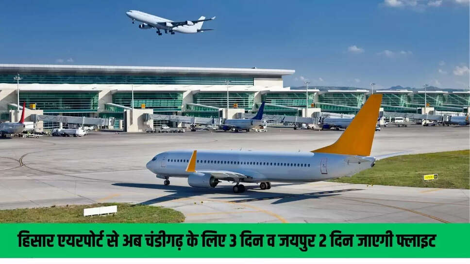 Hisar Airport : हिसार एयरपोर्ट से अब चंडीगढ़ के लिए 3 दिन व जयपुर 2 दिन जाएगी फ्लाइट