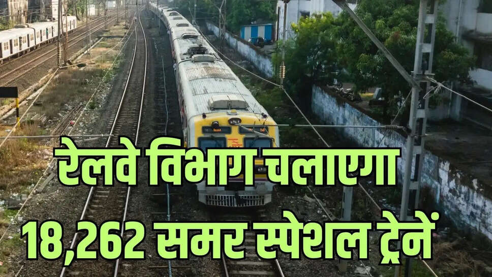 Summer Special Trains  गर्मियों की छुट्टियों में ट्रेनों की नहीं रहेगी कमी, रेलवे विभाग चलाएगा 18,262 समर स्पेशल ट्रेनें