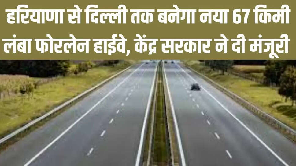 New Four Lane Highway  हरियाणा से दिल्ली तक बनेगा नया 67 किमी लंबा फोरलेन हाईवे, केंद्र सरकार ने दी मंजूरी 