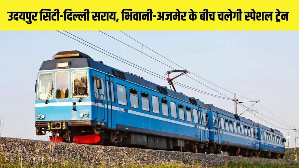 Special Train : उदयपुर सिटी-दिल्ली सराय, भिवानी-अजमेर के बीच चलेगी स्पेशल ट्रेन 