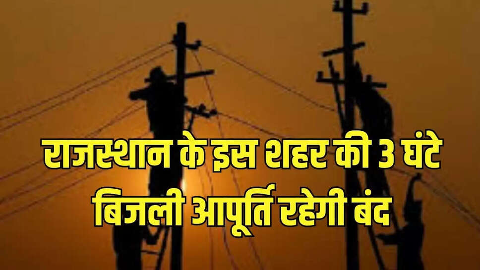 Power cut  राजस्थान के इस शहर की 3 घंटे बिजली आपूर्ति रहेगी बंद