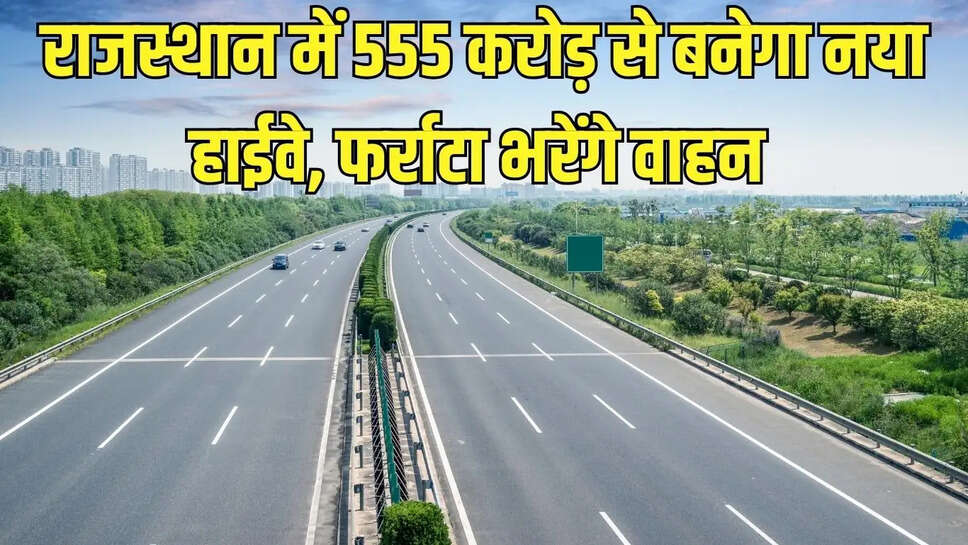 New Highway  राजस्थान में 555 करोड़ से बनेगा नया हाईवे, फर्राटा भरेंगे वाहन&nbsp;