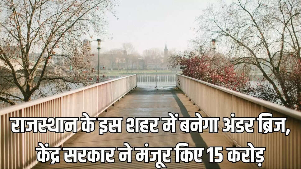 New Underbridge : राजस्थान के इस शहर में बनेगा अंडर ब्रिज, केंद्र सरकार ने मंजूर किए 15 करोड़
