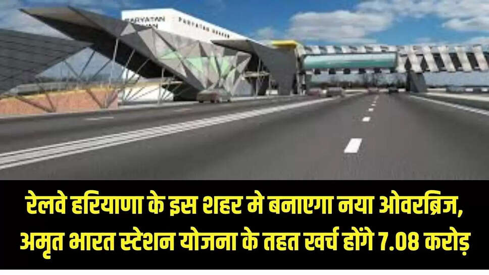 New overbridge  रेलवे हरियाणा के इस शहर मे बनाएगा नया ओवरब्रिज, अमृत भारत स्टेशन योजना के तहत खर्च होंगे 7.08 करोड़