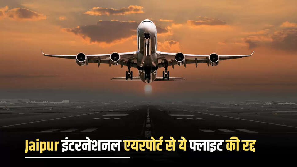 Jaipur इंटरनेशनल एयरपोर्ट पर फ्लाइट शेड्यूल बिगड़ा, ये फ्लाइट की रद्द, जल्दी करें चेक 