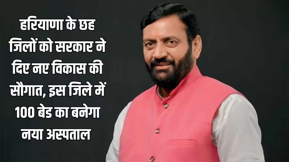 New Development  हरियाणा सरकार ने छह जिलों को दी नए विकास कार्यों की सौगात, इस जिले में 100 बेड का बनेगा नया अस्पताल
