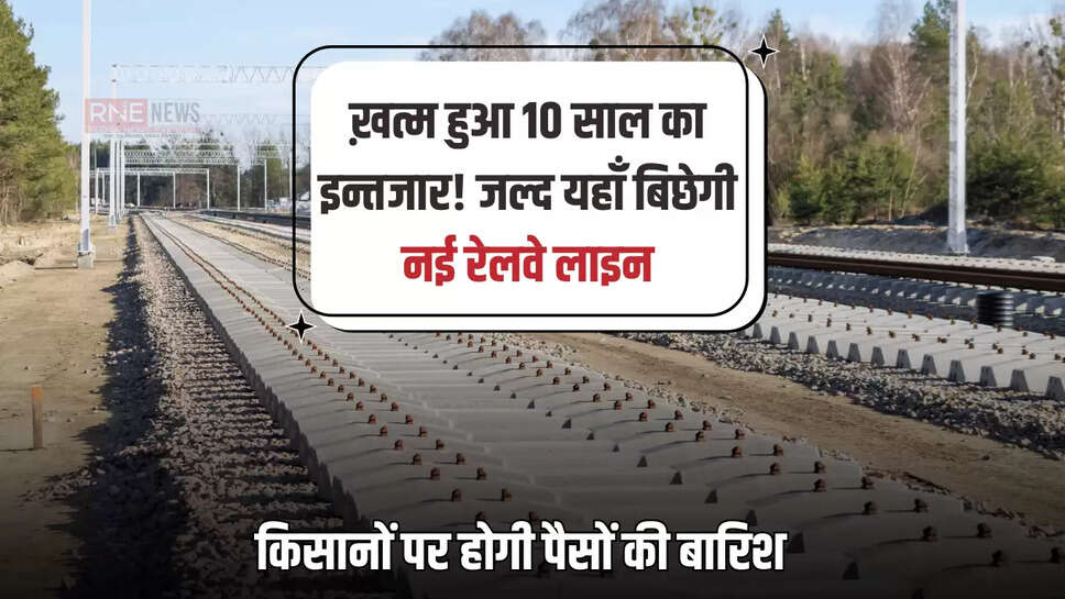 New Railway Line : ख़त्म हुआ 10 साल का इन्तजार! जल्द यहाँ बिछेगी नई रेलवे लाइन, 209.99 करोड़ रुपये होंगें खर्च, किसानों पर होगी पैसों की बारिश 