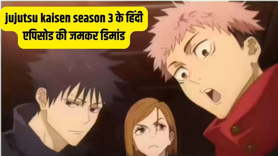 jujutsu kaisen season 3 के हिंदी एपिसोड की जमकर डिमांड, इस दिन होगा हिंदी में डब&nbsp;