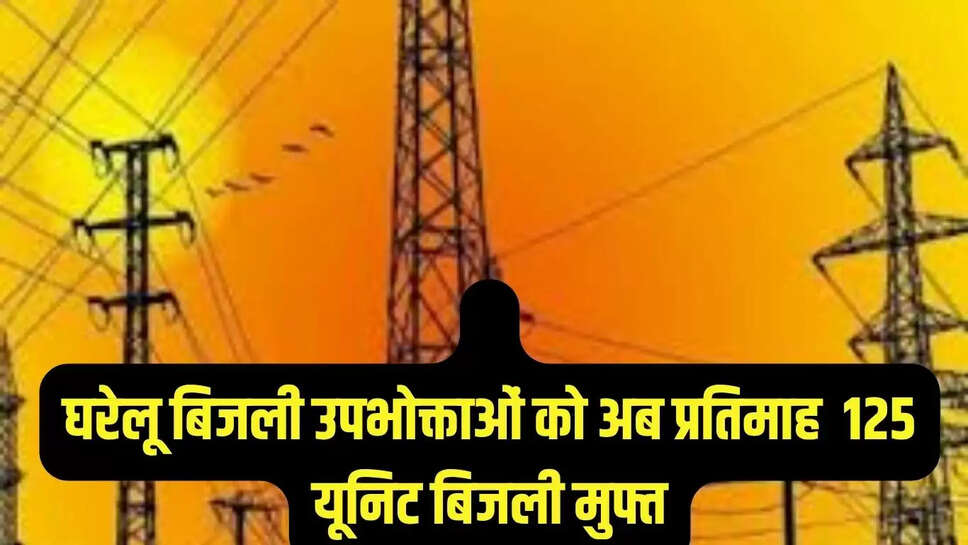 घरेलू बिजली उपभोक्ताओं को अब प्रतिमाह 125 यूनिट बिजली मुफ्त