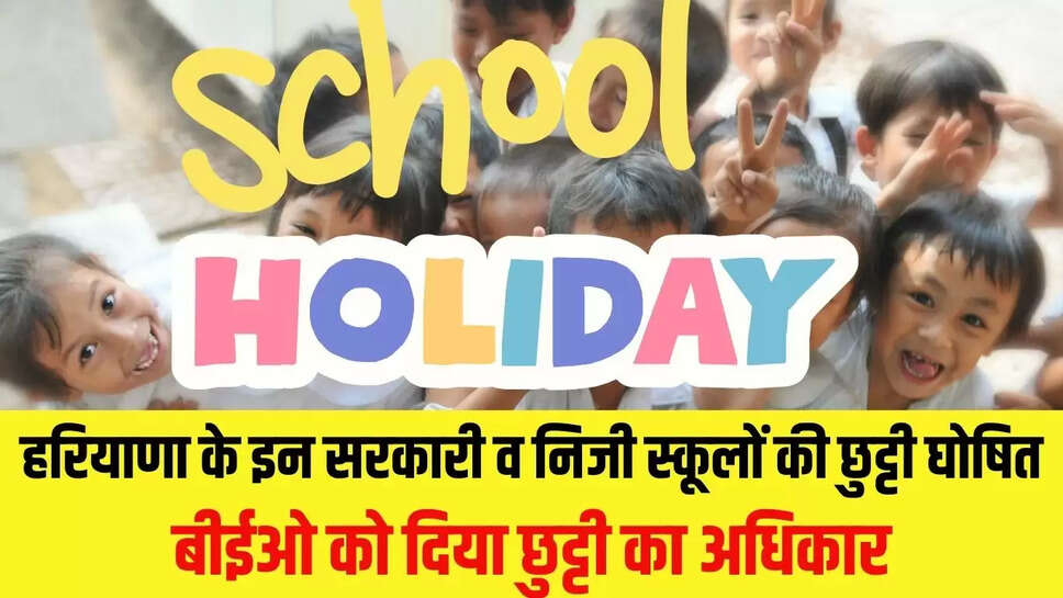 School Holiday : हरियाणा के इन सरकारी व निजी स्कूलों की छुट्टी घोषित, बीईओ को दिया छुट्टी का अधिकार