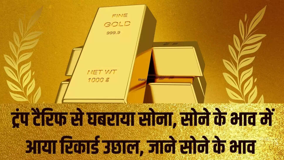 Gold Rate  ट्रंप टैरिफ से घबराया सोना, सोने के भाव में आया रिकार्ड उछाल, जाने सोने के भाव 