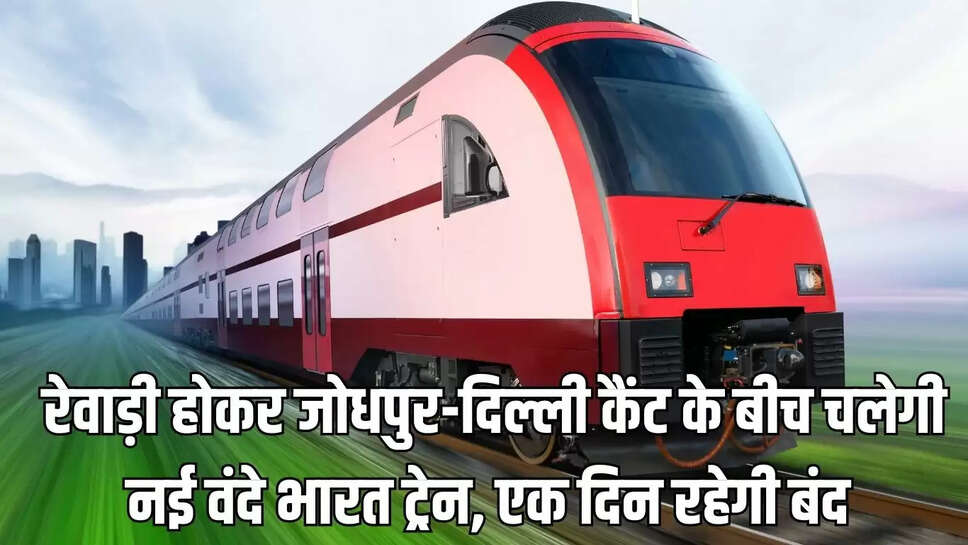 New Vande India Train :  रेवाड़ी होकर जोधपुर-दिल्ली कैंट के बीच चलेगी नई वंदे भारत ट्रेन, एक दिन रहेगी बंद 