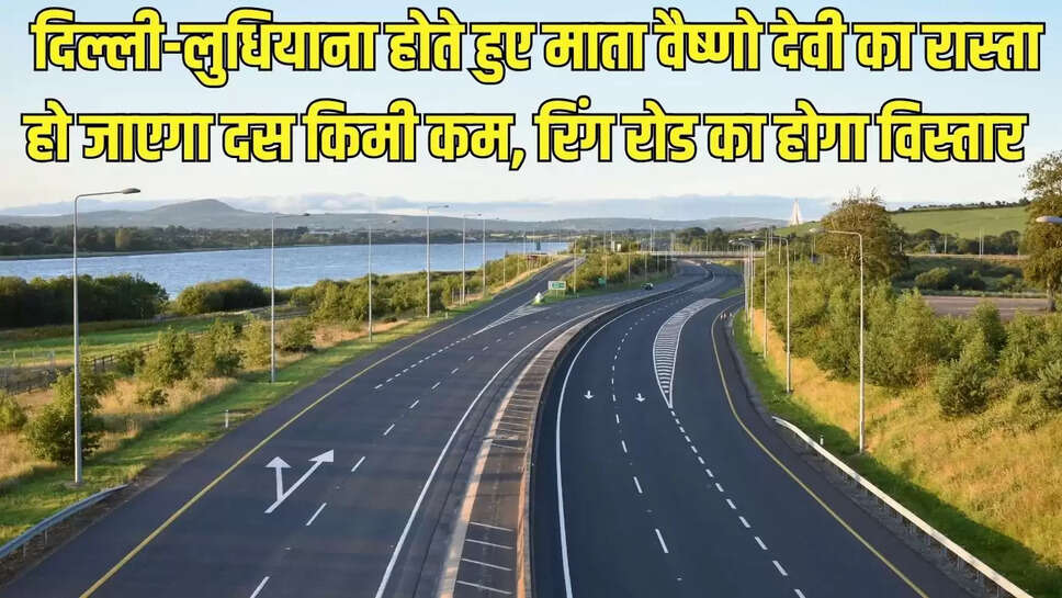 New Ring Road : दिल्ली-लुधियाना होते हुए माता वैष्णो देवी का रास्ता हो जाएगा दस किमी कम, रिंग रोड का होगा विस्तार