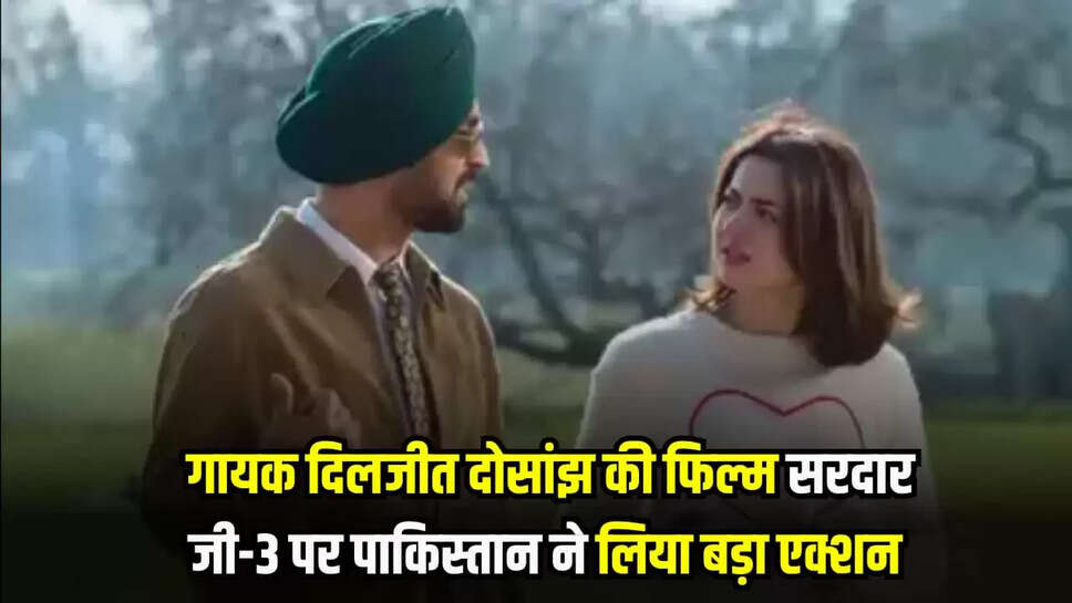 Sardar Ji 3: गायक दिलजीत दोसांझ की फिल्म सरदार जी-3 पर पाकिस्तान ने लिया बड़ा एक्शन 