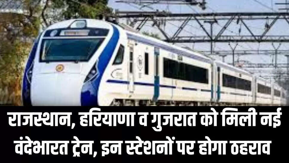New Vande Bharat Train : राजस्थान, हरियाणा व गुजरात को मिली नई वंदेभारत ट्रेन, इन स्टेशनों पर होगा ठहराव 