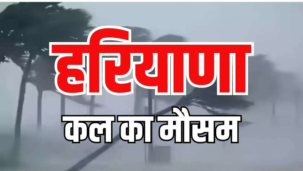 kal ka mausam  हरियाणा में कल-परसों तेज हवाएं चलेंगी, बारिश के साथ ओलावृष्टि की भी संभावना