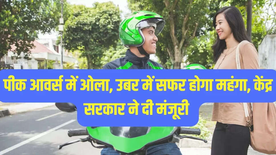 पीक आवर्स में ओला, उबर में सफर होगा महंगा, केंद्र सरकार ने दी मंजूरी 