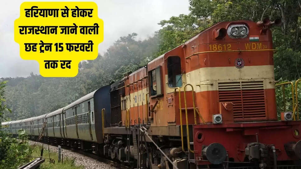 Rajasthan train cancellation  हरियाणा से होकर राजस्थान जाने वाली छह ट्रेन 15 फरवरी तक रद&nbsp;
