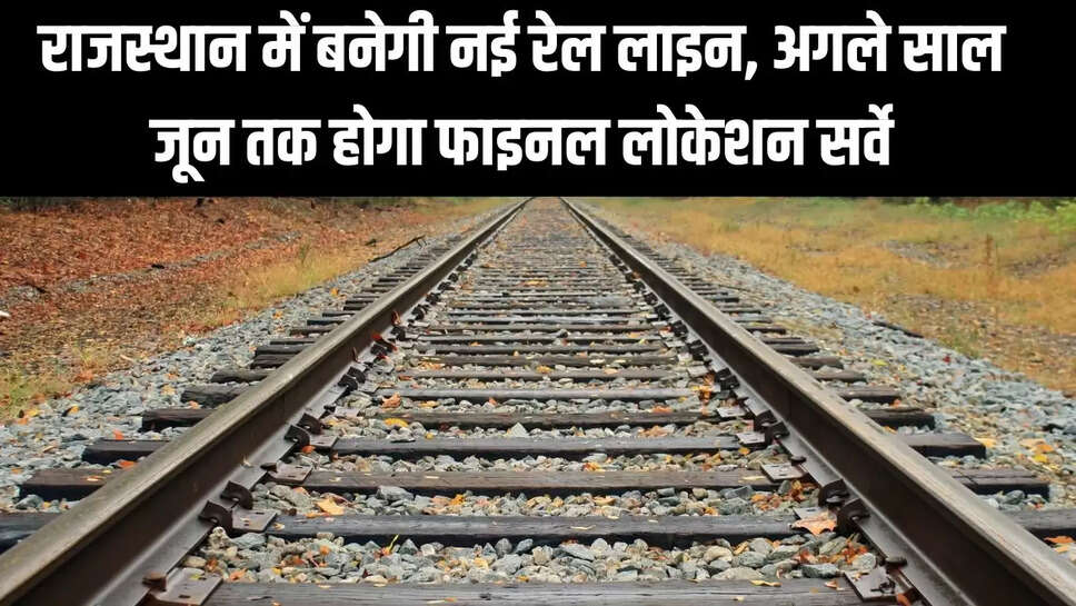 New Rail Line : राजस्थान में बनेगी नई रेल लाइन, अगले साल जून तक होगा फाइनल लोकेशन सर्वे