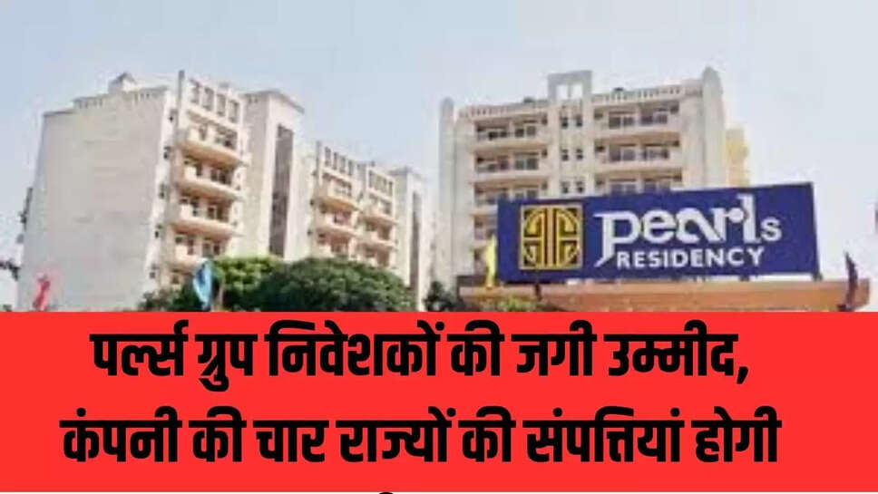 Pearls Group Bid  पर्ल्स ग्रुप निवेशकों की जगी उम्मीद, कंपनी की चार राज्यों की संपत्तियां होगी नीलाम