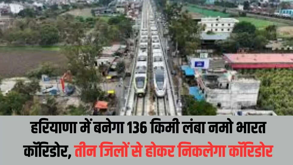 Namo Bharat Corridor : हरियाणा में बनेगा 136 किमी लंबा नमो भारत कॉरिडोर, तीन जिलों से होकर निकलेगा कॉरिडोर