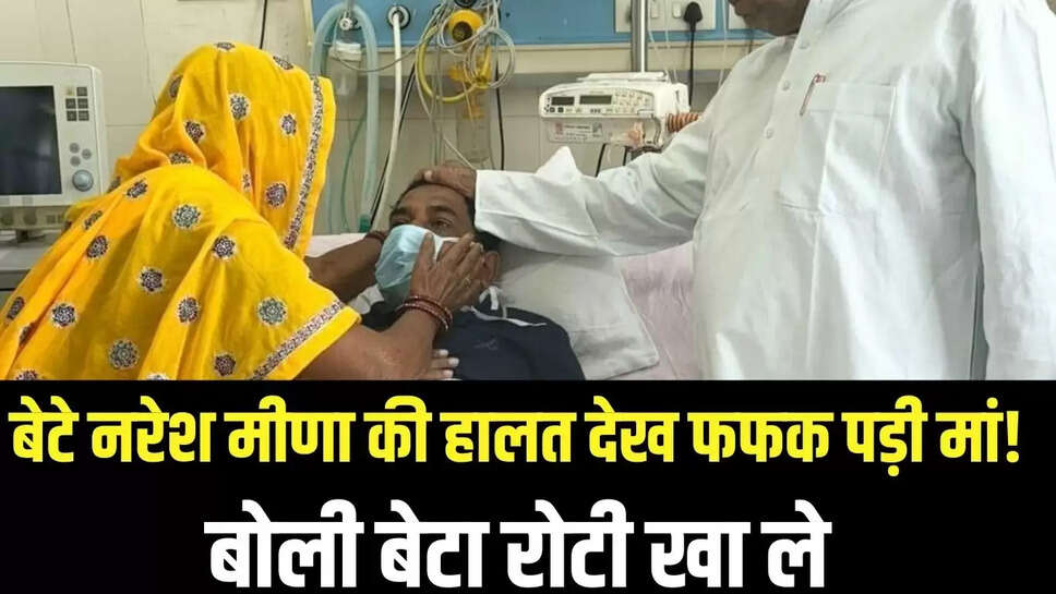 Naresh Meena : बेटे नरेश मीणा की हालत देख फफक पड़ी मां!  बोली बेटा रोटी खा ले 