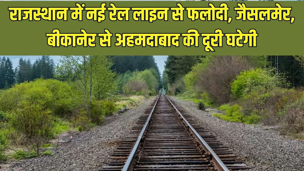 New Rail Line  राजस्थान में नई रेल लाइन से फलोदी, जैसलमेर, बीकानेर से अहमदाबाद की दूरी घटेगी