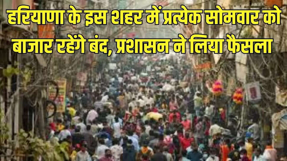Haryana update  हरियाणा के इस शहर में प्रत्येक सोमवार को बाजार रहेंगे बंद, प्रशासन ने लिया फैसला 