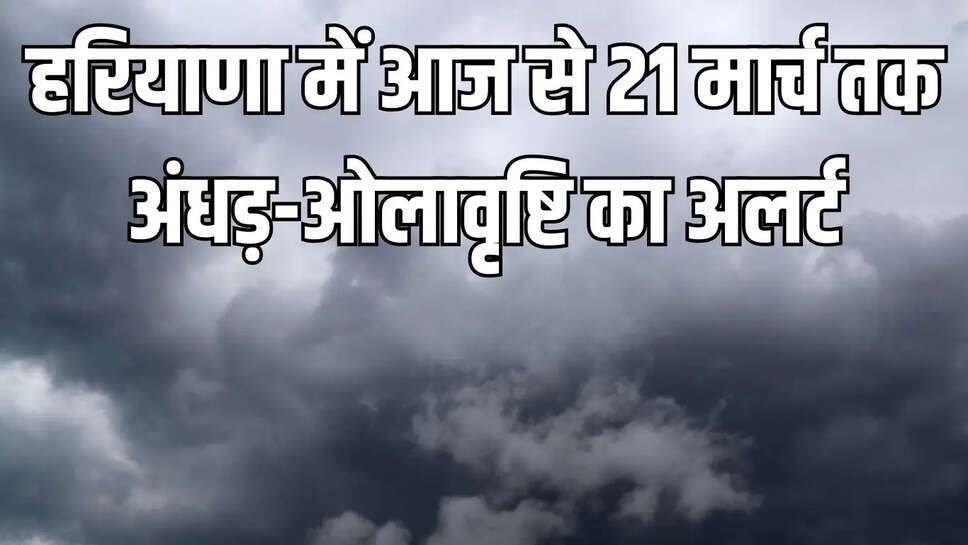 Hail alert  हरियाणा में आज से 21 मार्च तक अंधड़-ओलावृष्टि का अलर्ट