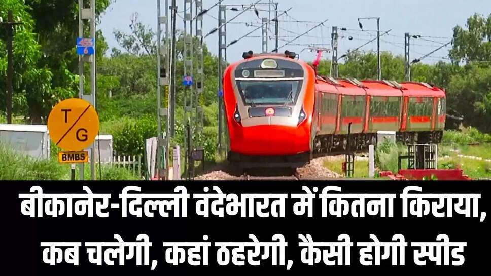 Bikaner Vande Bharat : बीकानेर-दिल्ली वंदेभारत में कितना किराया, कब चलेगी, कहां ठहरेगी, कैसी होगी स्पीड