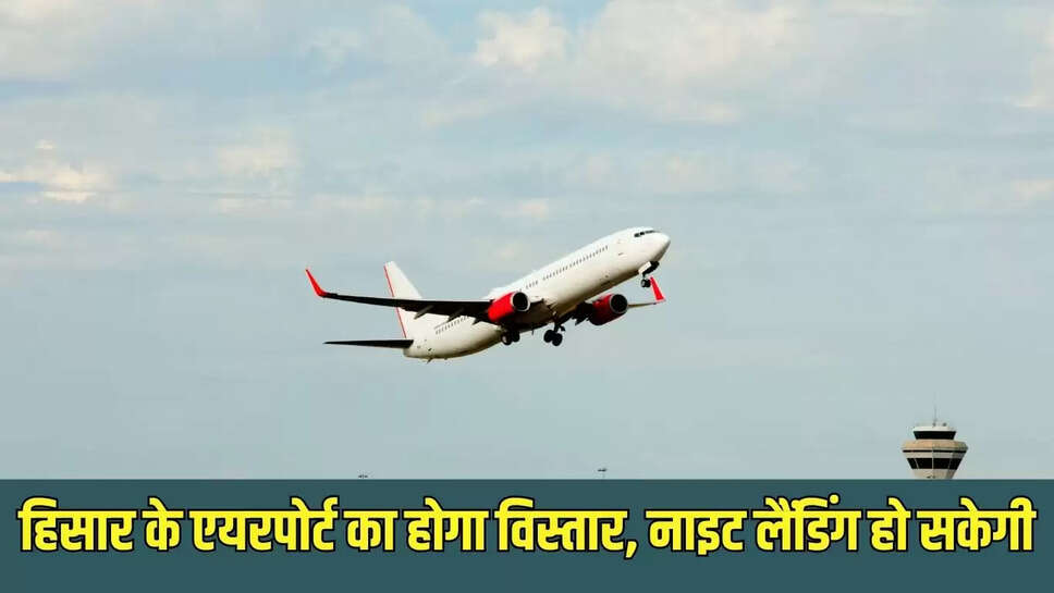 Hisar Airport  हिसार के एयरपोर्ट का होगा विस्तार, नाइट लैंडिंग हो सकेगी