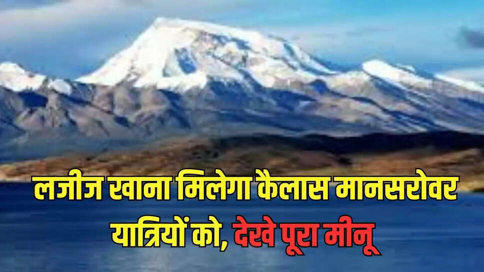 Kailash Mansarovar Yatra : लजीज खाना मिलेगा कैलास मानसरोवर यात्रियों को, देखे पूरा मीनू    