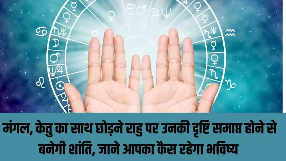 Horoscope  मंगल, केतु का साथ छोड़ने राहु पर उनकी दृष्टि समाप्त होने से बनेगी शांति, जाने आपका कैस रहेगा भविष्य 