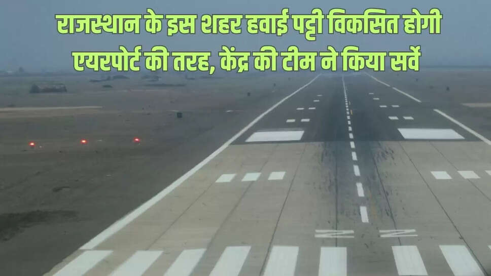 New Airport : राजस्थान के इस शहर हवाई पट्टी विकसित होगी एयरपोर्ट की तरह, केंद्र की टीम ने किया सर्वे 