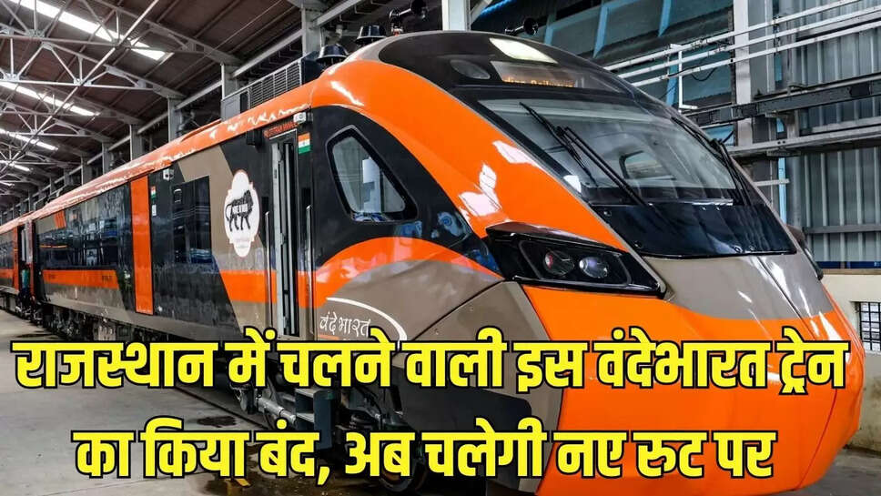 vande bharat train : राजस्थान में चलने वाली इस वंदेभारत ट्रेन का किया बंद, अब चलेगी नए रुट पर&nbsp;
