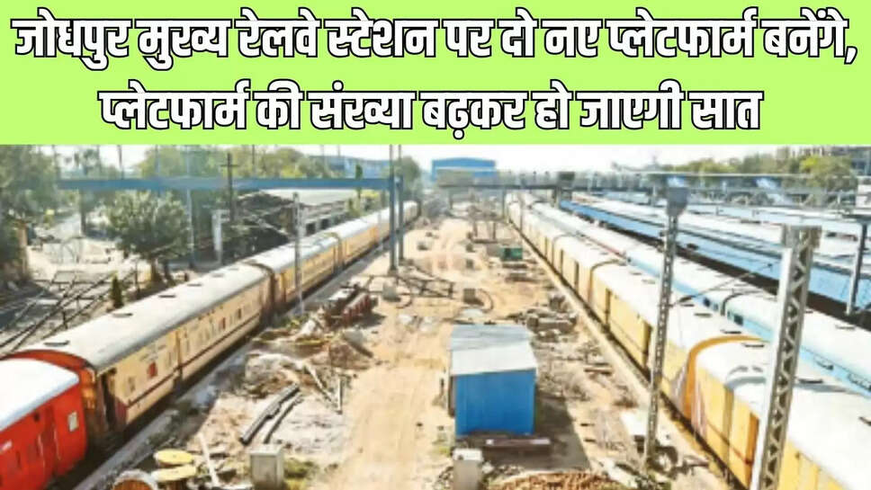 New Platforms  जोधपुर मुख्य रेलवे स्टेशन पर दो नए प्लेटफार्म बनेंगे, प्लेटफार्म की संख्या बढ़कर हो जाएगी सात 