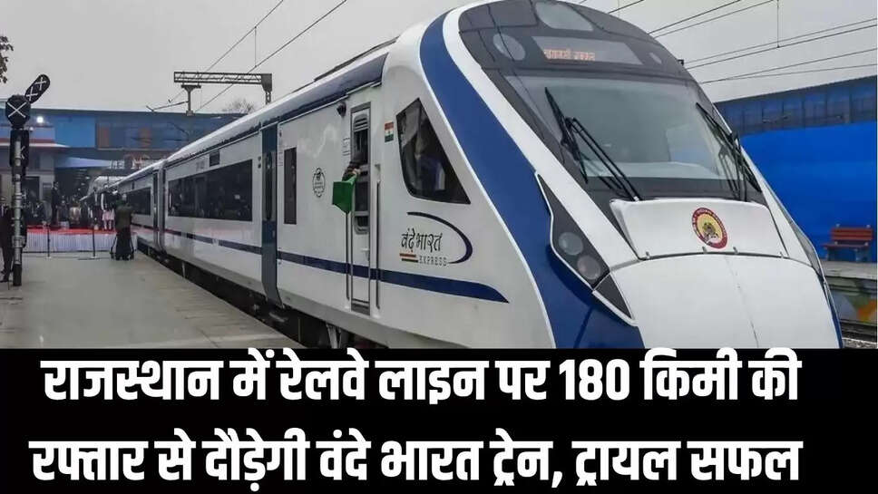 Vande Bharat Train : राजस्थान में रेलवे लाइन पर 180 किमी की रफ्तार से दौड़ेगी वंदे भारत ट्रेन, ट्रायल सफल 
