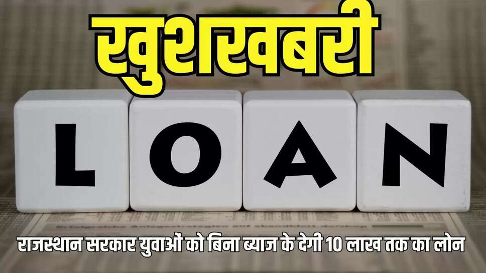 Rajasthan Yuva Loan  खुशखबरी! राजस्थान सरकार युवाओं को बिना ब्याज के देगी 10 लाख तक का लोन&nbsp;