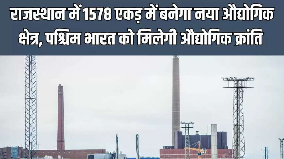 New Industrial Area  राजस्थान में 1578 एकड़ में बनेगा नया औद्योगिक क्षेत्र, पश्चिम भारत को मिलेगी औद्योगिक क्रांति&nbsp;