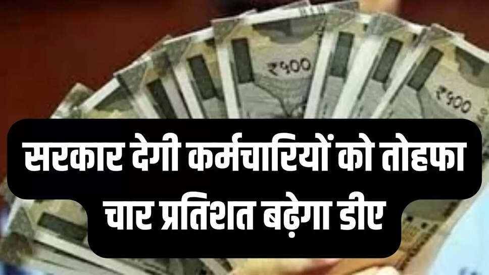 DA Hike : सरकार देगी कर्मचारियों को तोहफा, चार प्रतिशत बढ़ेगा डीए