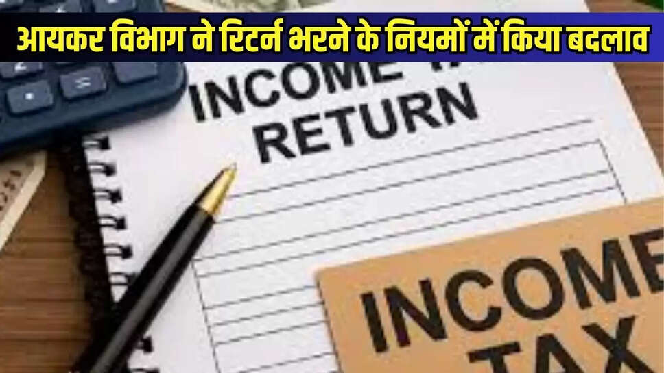 Income Tax Return : आयकर विभाग ने रिटर्न भरने के नियमों में किया बदलाव