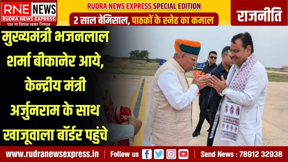 मुख्यमंत्री भजनलाल शर्मा बीकानेर आये, केन्द्रीय मंत्री अर्जुनराम के साथ खाजूवाला बॉर्डर पहुंचे