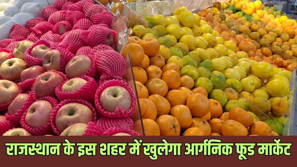 Organic Food Market  राजस्थान के इस शहर में खुलेगी&nbsp;आर्गनिक फूड मार्केट, उपभोक्ताओं को मिलेंगे शुद्ध उत्पाद