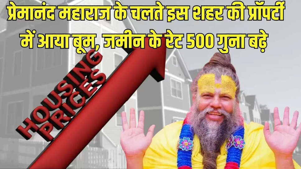 Land Rates Rise  प्रेमानंद महाराज के चलते इस शहर की प्रॉपर्टी में आया बूम, जमीन के रेट 500 गुना बढ़े 