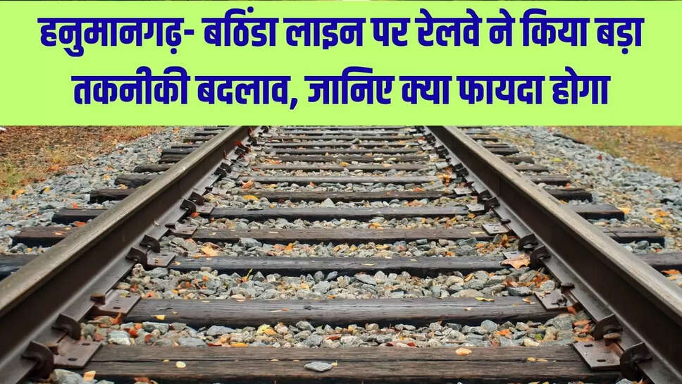 Hanumangarh-Bathinda Rail Line  हनुमानगढ़- बठिंडा लाइन पर रेलवे ने किया बड़ा तकनीकी बदलाव, जानिए क्या फायदा होगा