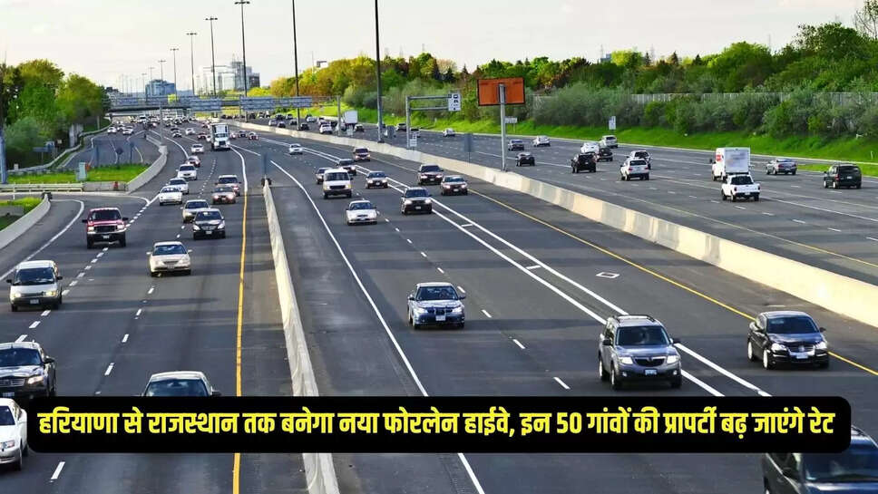New Highway : हरियाणा से राजस्थान तक बनेगा नया फोरलेन हाईवे, इन 50 गांवों की प्रापर्टी बढ़ जाएंगे रेट 