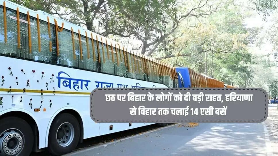 Special Bus : छठ पर बिहार के लोगों को दी बड़ी राहत, हरियाणा से बिहार तक चलाई 14 एसी बसें 